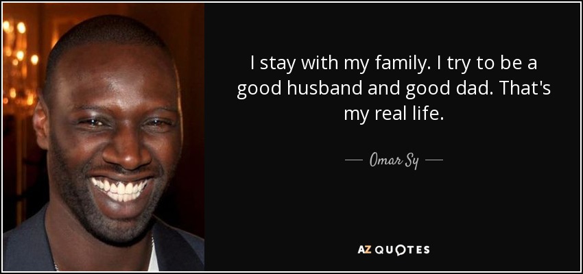 I stay with my family. I try to be a good husband and good dad. That's my real life. - Omar Sy