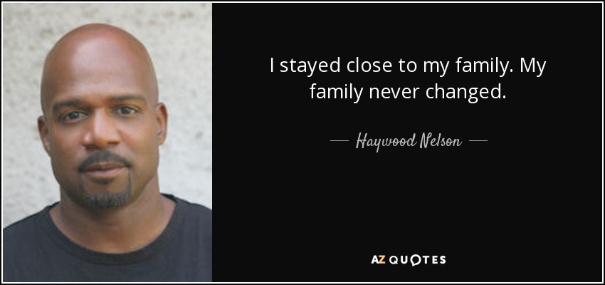 I stayed close to my family. My family never changed. - Haywood Nelson