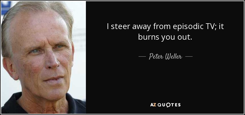 I steer away from episodic TV; it burns you out. - Peter Weller