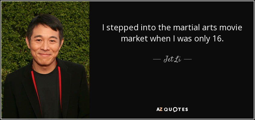 I stepped into the martial arts movie market when I was only 16. - Jet Li