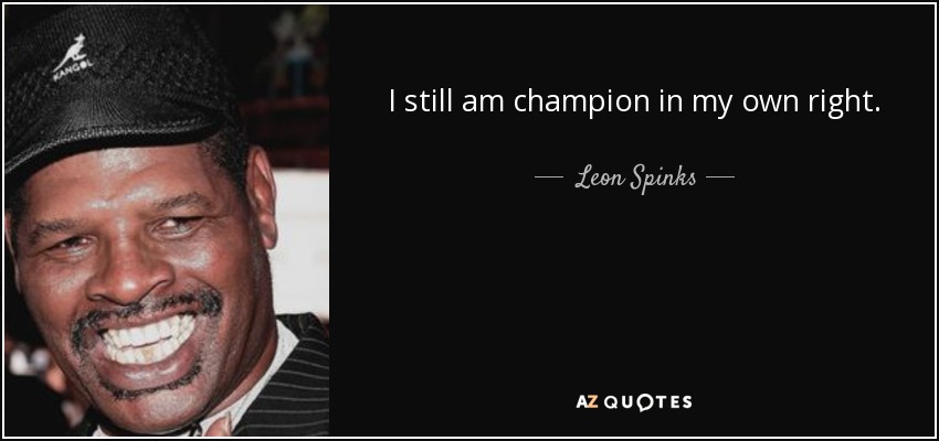 I still am champion in my own right. - Leon Spinks