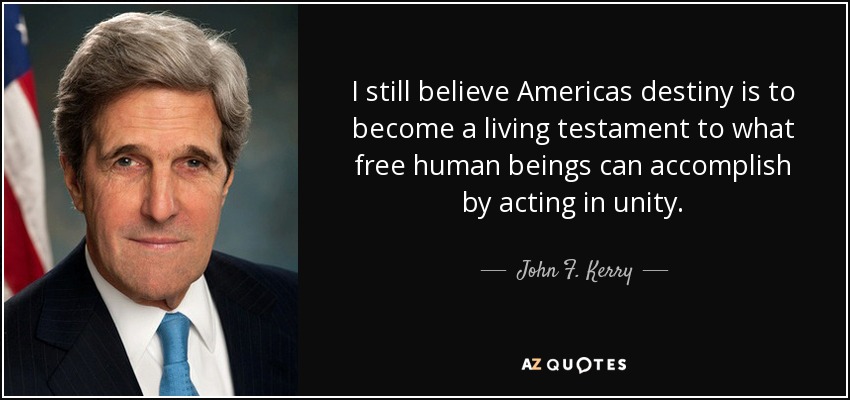 I still believe Americas destiny is to become a living testament to what free human beings can accomplish by acting in unity. - John F. Kerry