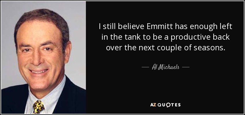 I still believe Emmitt has enough left in the tank to be a productive back over the next couple of seasons. - Al Michaels