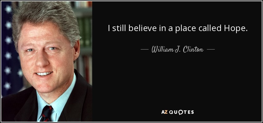 I still believe in a place called Hope. - William J. Clinton