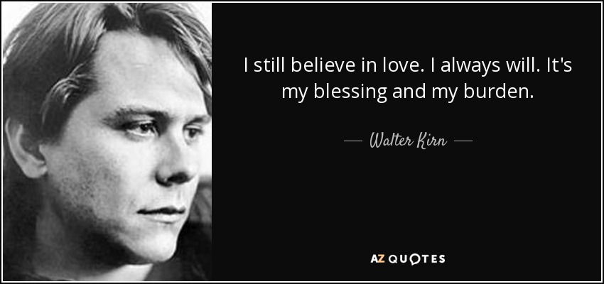 I still believe in love. I always will. It's my blessing and my burden. - Walter Kirn