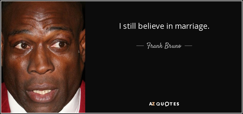 I still believe in marriage. - Frank Bruno