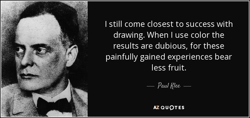 I still come closest to success with drawing. When I use color the results are dubious, for these painfully gained experiences bear less fruit. - Paul Klee