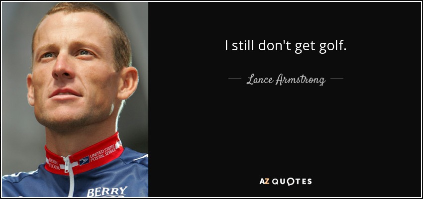 I still don't get golf. - Lance Armstrong