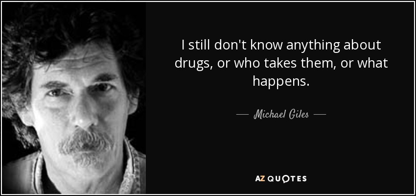 I still don't know anything about drugs, or who takes them, or what happens. - Michael Giles