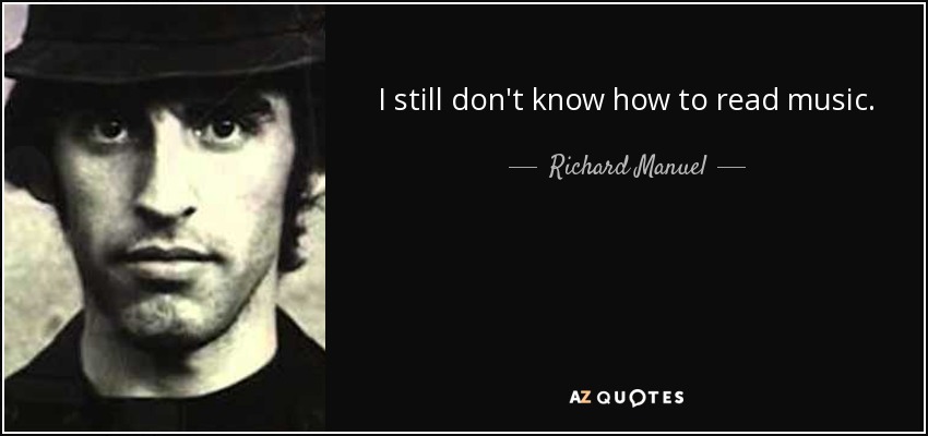 I still don't know how to read music. - Richard Manuel