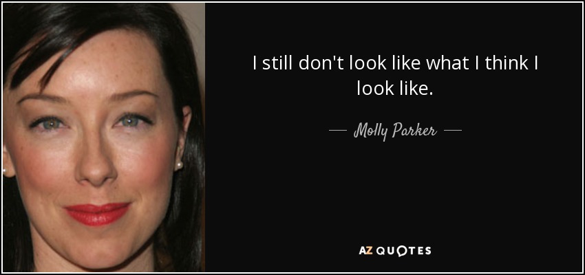 I still don't look like what I think I look like. - Molly Parker