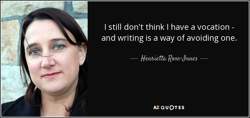 I still don't think I have a vocation - and writing is a way of avoiding one. - Henrietta Rose-Innes