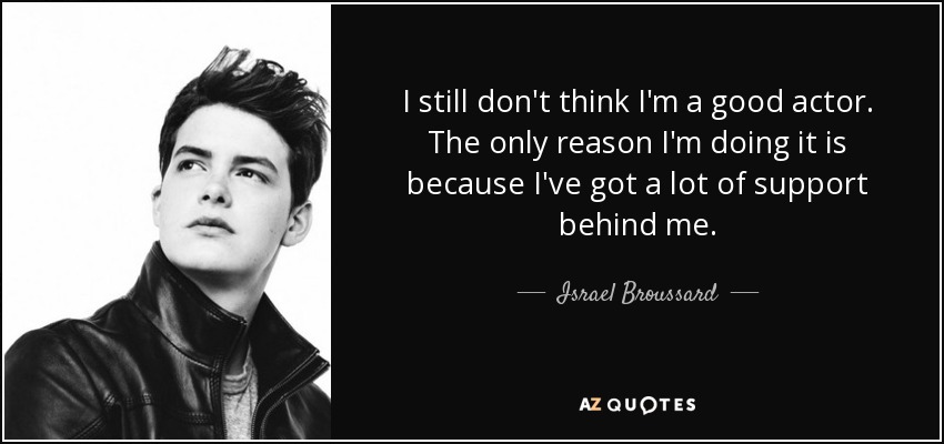 I still don't think I'm a good actor. The only reason I'm doing it is because I've got a lot of support behind me. - Israel Broussard