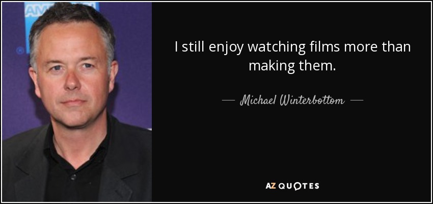 I still enjoy watching films more than making them. - Michael Winterbottom