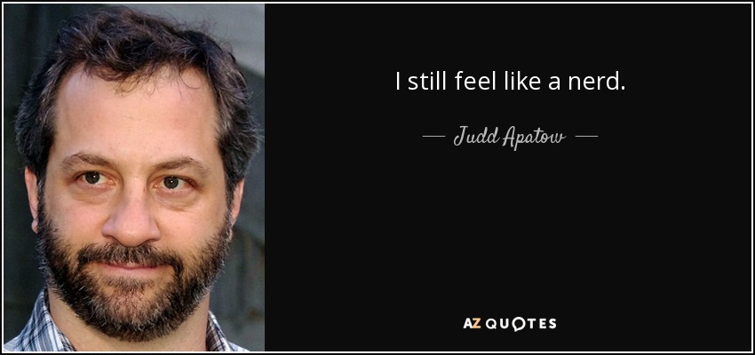 I still feel like a nerd. - Judd Apatow