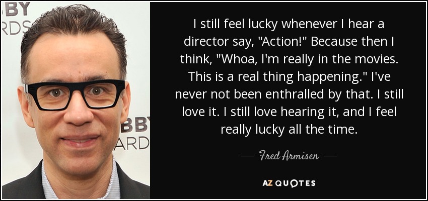 I still feel lucky whenever I hear a director say, 