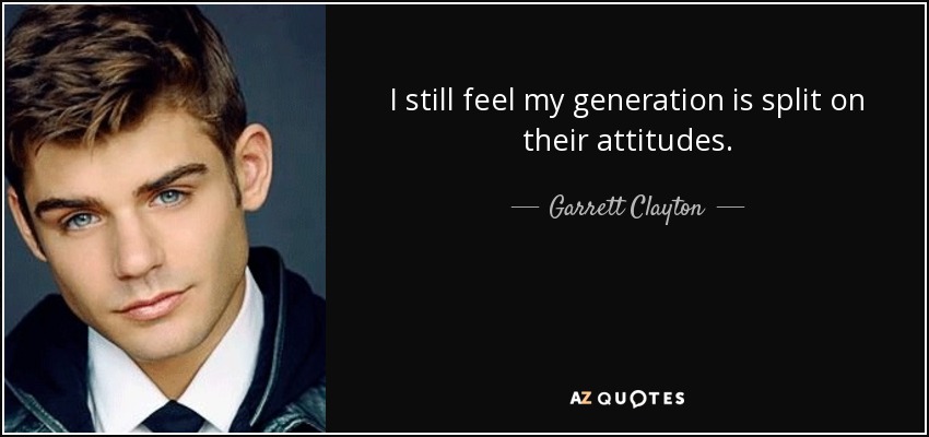 I still feel my generation is split on their attitudes. - Garrett Clayton