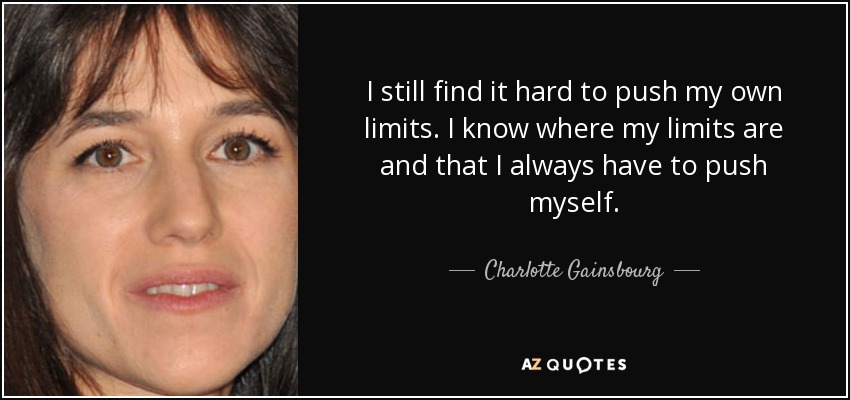 I still find it hard to push my own limits. I know where my limits are and that I always have to push myself. - Charlotte Gainsbourg