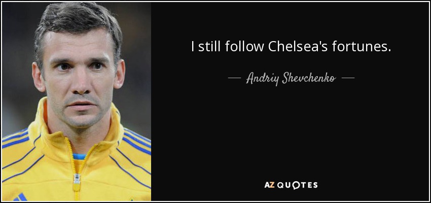 I still follow Chelsea's fortunes. - Andriy Shevchenko