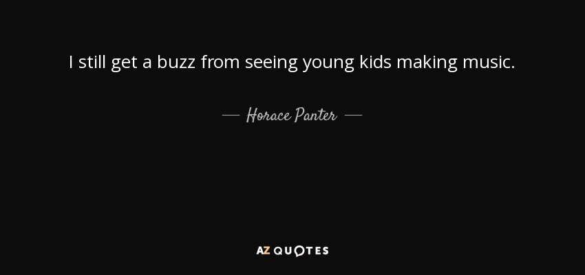 I still get a buzz from seeing young kids making music. - Horace Panter