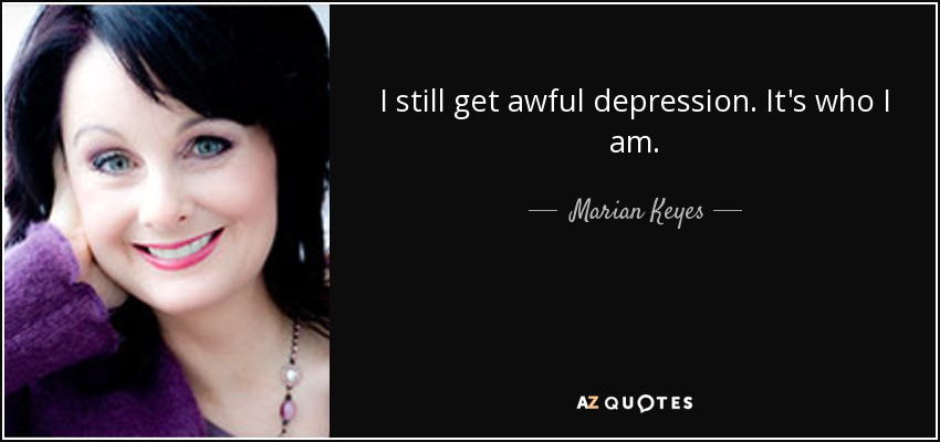 I still get awful depression. It's who I am. - Marian Keyes