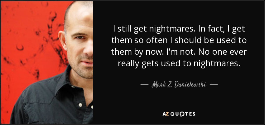 I still get nightmares. In fact, I get them so often I should be used to them by now. I'm not. No one ever really gets used to nightmares. - Mark Z. Danielewski