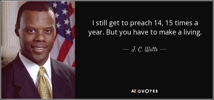 I still get to preach 14, 15 times a year. But you have to make a living. - J. C. Watts