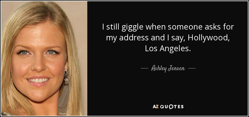 I still giggle when someone asks for my address and I say, Hollywood, Los Angeles. - Ashley Jensen