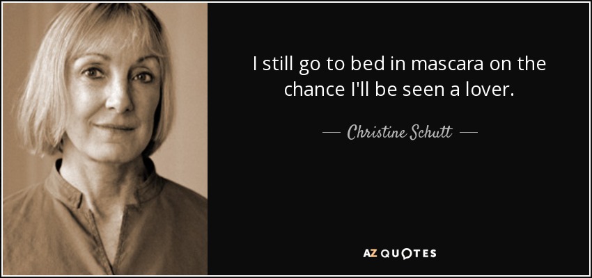 I still go to bed in mascara on the chance I'll be seen a lover. - Christine Schutt