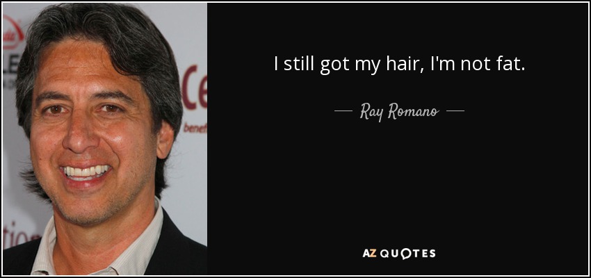 I still got my hair, I'm not fat. - Ray Romano
