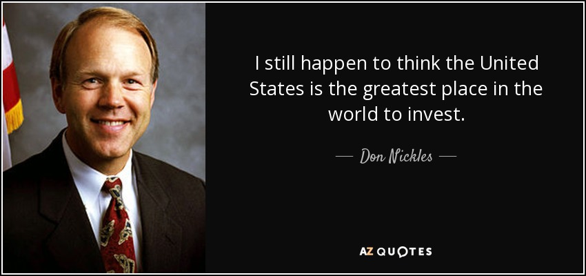I still happen to think the United States is the greatest place in the world to invest. - Don Nickles