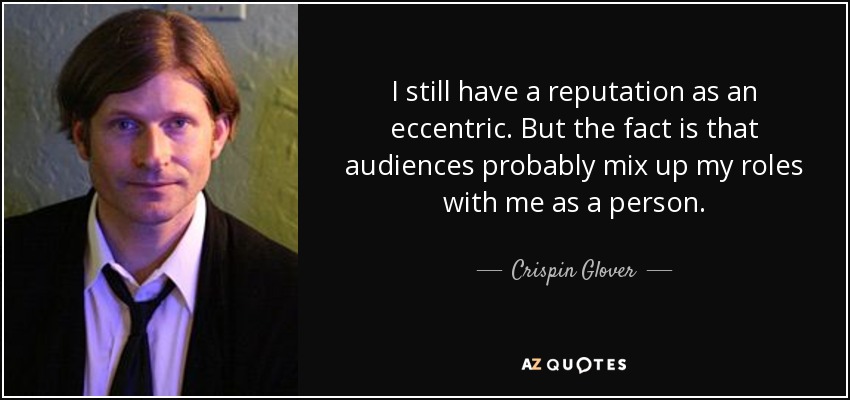 I still have a reputation as an eccentric. But the fact is that audiences probably mix up my roles with me as a person. - Crispin Glover
