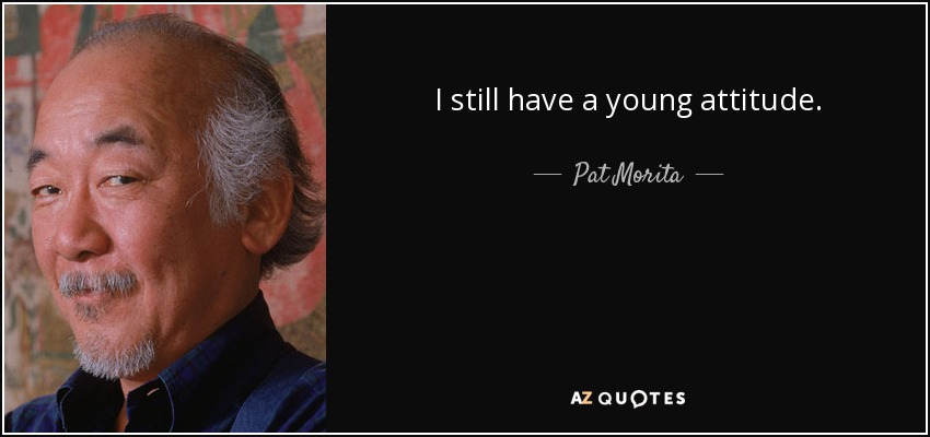 I still have a young attitude. - Pat Morita