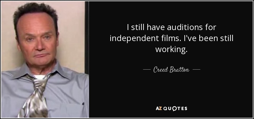 I still have auditions for independent films. I've been still working. - Creed Bratton