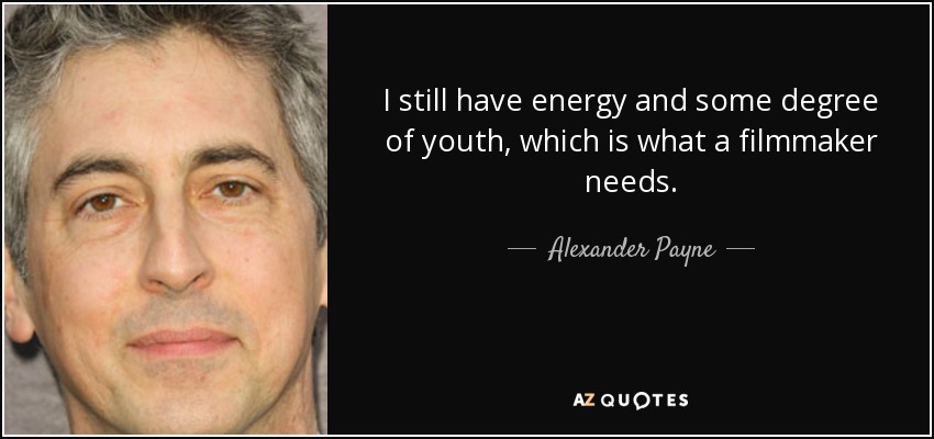 I still have energy and some degree of youth, which is what a filmmaker needs. - Alexander Payne