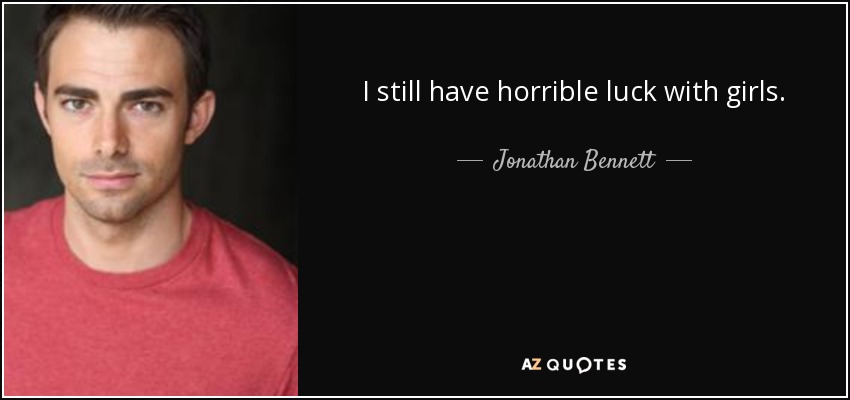 I still have horrible luck with girls. - Jonathan Bennett