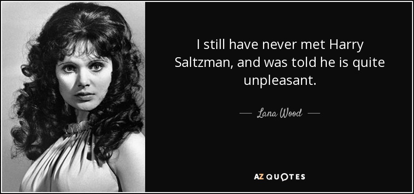 I still have never met Harry Saltzman, and was told he is quite unpleasant. - Lana Wood