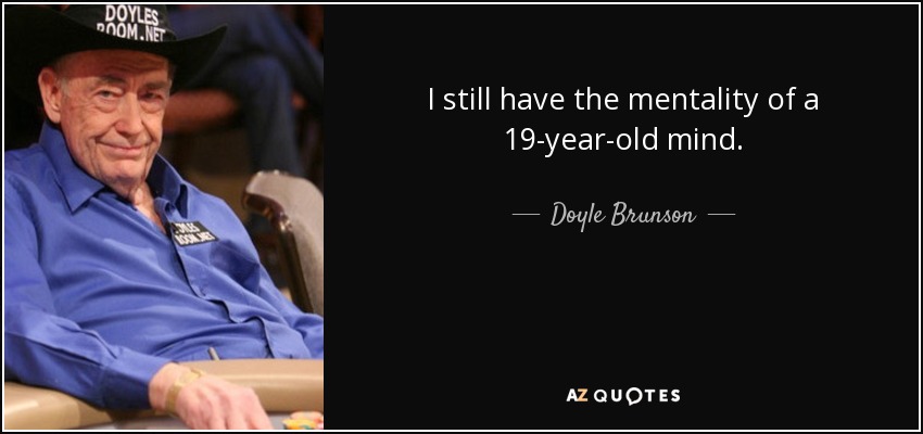 I still have the mentality of a 19-year-old mind. - Doyle Brunson