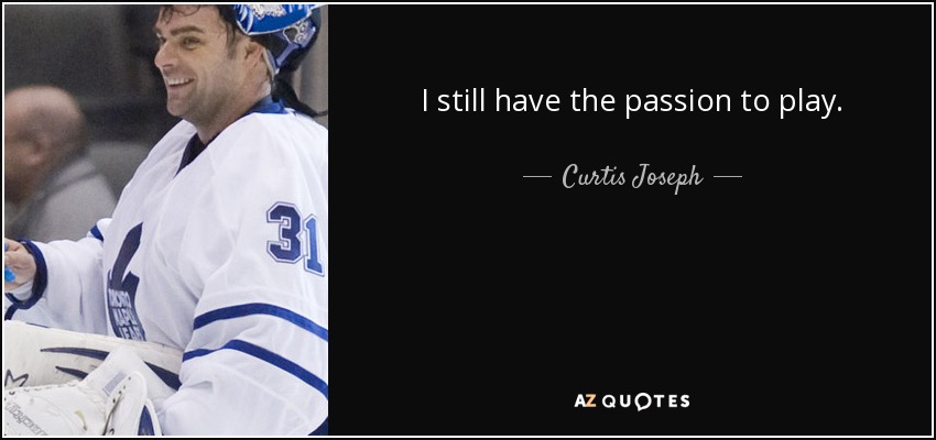 I still have the passion to play. - Curtis Joseph