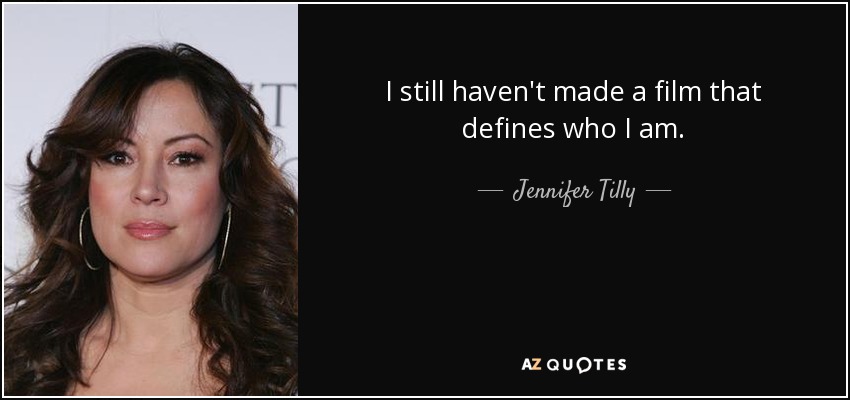 I still haven't made a film that defines who I am. - Jennifer Tilly