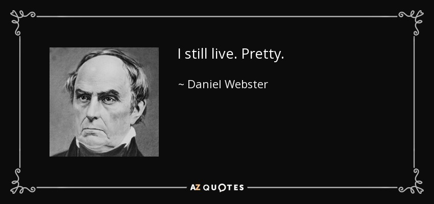 I still live. Pretty. - Daniel Webster