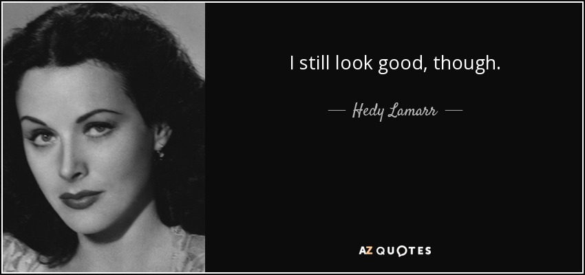 I still look good, though. - Hedy Lamarr