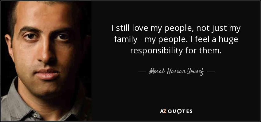 I still love my people, not just my family - my people. I feel a huge responsibility for them. - Mosab Hassan Yousef