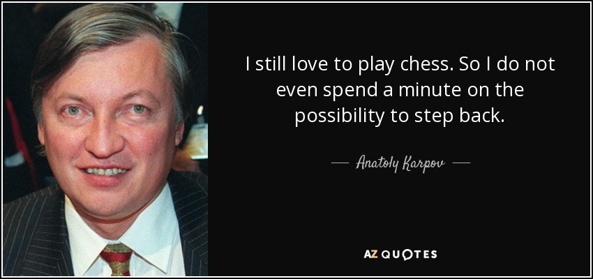 I still love to play chess. So I do not even spend a minute on the possibility to step back. - Anatoly Karpov