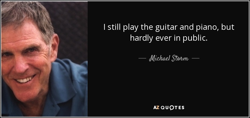 I still play the guitar and piano, but hardly ever in public. - Michael Storm