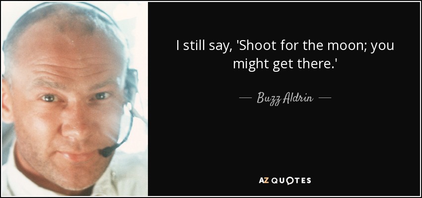 I still say, 'Shoot for the moon; you might get there.' - Buzz Aldrin