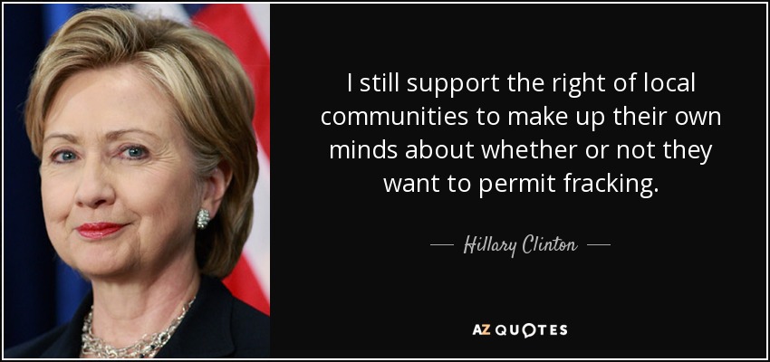 I still support the right of local communities to make up their own minds about whether or not they want to permit fracking. - Hillary Clinton