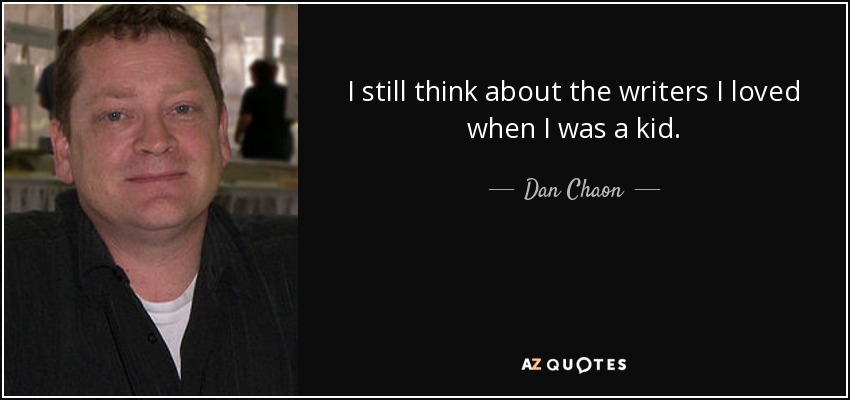 I still think about the writers I loved when I was a kid. - Dan Chaon