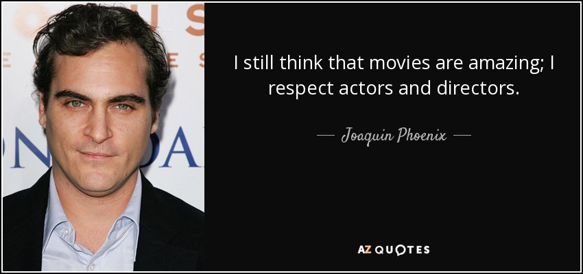 I still think that movies are amazing; I respect actors and directors. - Joaquin Phoenix