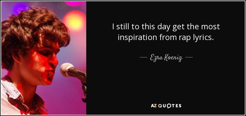 I still to this day get the most inspiration from rap lyrics. - Ezra Koenig